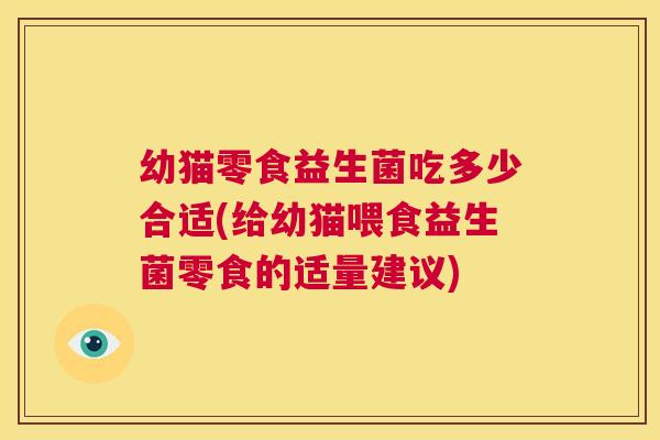 幼猫零食益生菌吃多少合适(给幼猫喂食益生菌零食的适量建议)