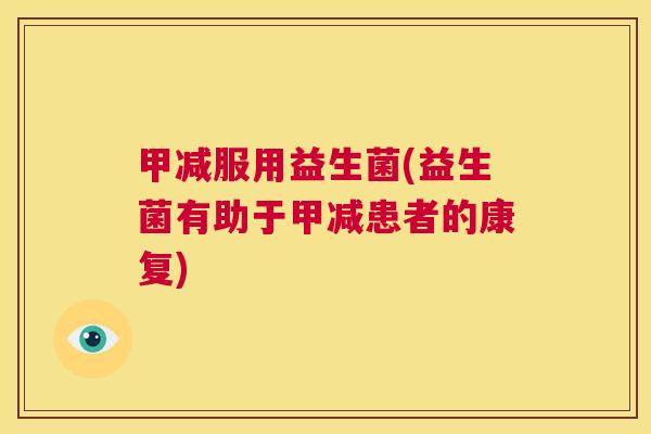 甲减服用益生菌(益生菌有助于甲减患者的康复)