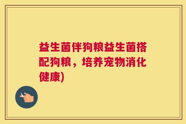 益生菌伴狗粮益生菌搭配狗粮，培养宠物消化健康)