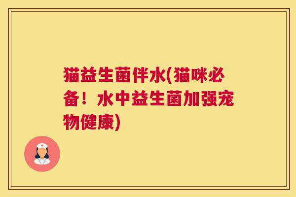 猫益生菌伴水(猫咪必备！水中益生菌加强宠物健康)