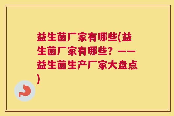 益生菌厂家有哪些(益生菌厂家有哪些？——益生菌生产厂家大盘点)