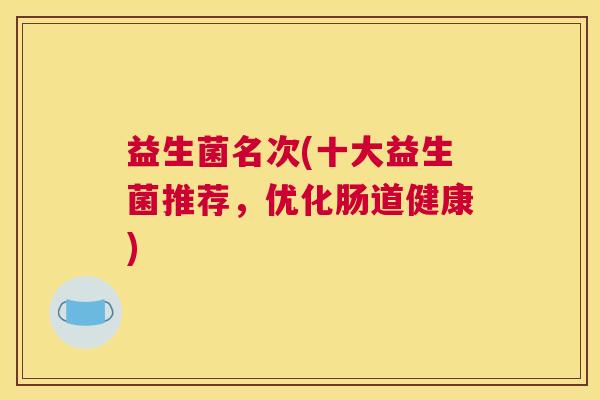 益生菌名次(十大益生菌推荐，优化肠道健康)