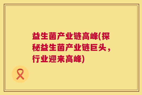 益生菌产业链高峰(探秘益生菌产业链巨头，行业迎来高峰)