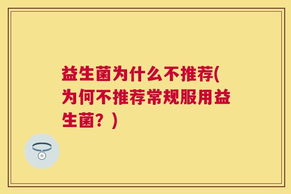 益生菌为什么不推荐(为何不推荐常规服用益生菌？)