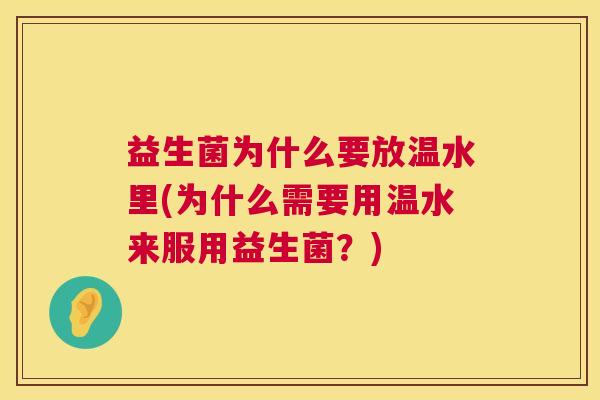 益生菌为什么要放温水里(为什么需要用温水来服用益生菌？)