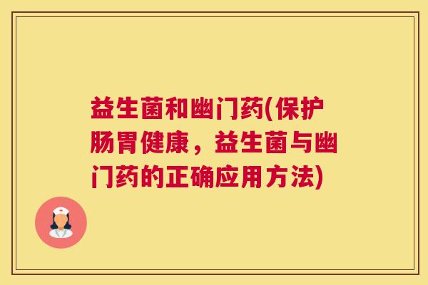 益生菌和幽门药(保护肠胃健康，益生菌与幽门药的正确应用方法)