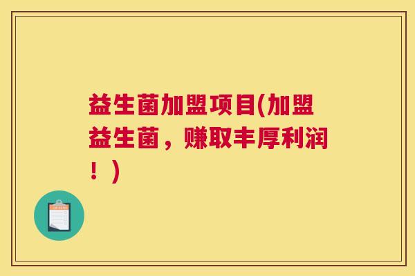 益生菌加盟项目(加盟益生菌，赚取丰厚利润！)