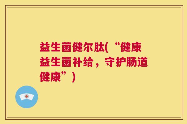 益生菌健尔肽(“健康益生菌补给，守护肠道健康”)