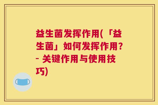 益生菌发挥作用(「益生菌」如何发挥作用？- 关键作用与使用技巧)