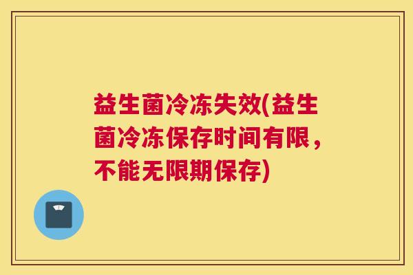 益生菌冷冻失效(益生菌冷冻保存时间有限，不能无限期保存)