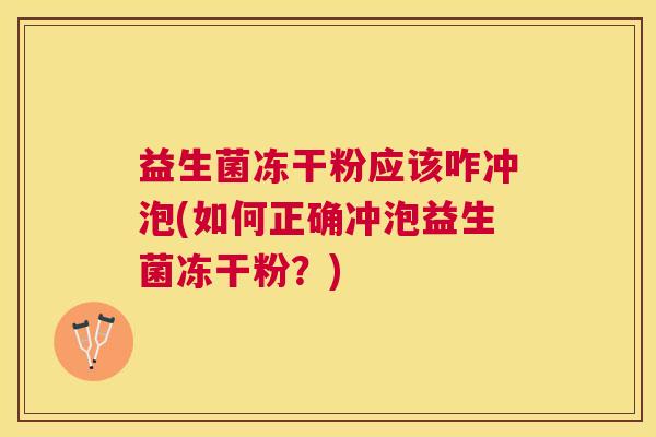 益生菌冻干粉应该咋冲泡(如何正确冲泡益生菌冻干粉？)