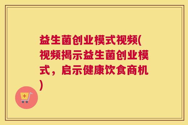益生菌创业模式视频(视频揭示益生菌创业模式，启示健康饮食商机)