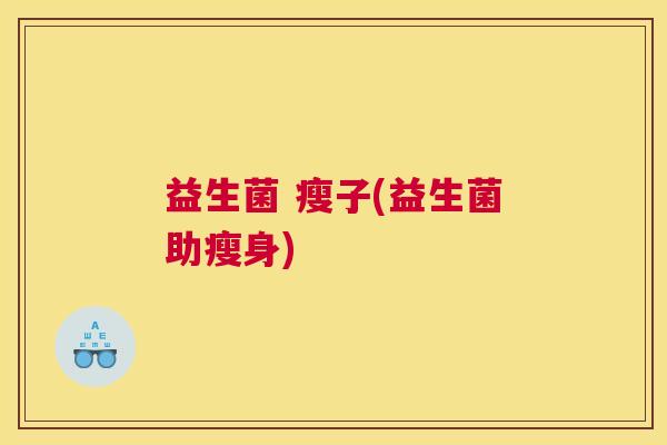 益生菌 瘦子(益生菌助瘦身)