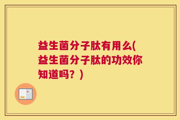 益生菌分子肽有用么(益生菌分子肽的功效你知道吗？)
