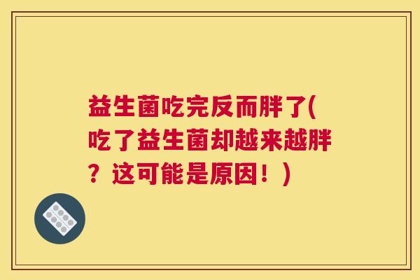 益生菌吃完反而胖了(吃了益生菌却越来越胖？这可能是原因！)
