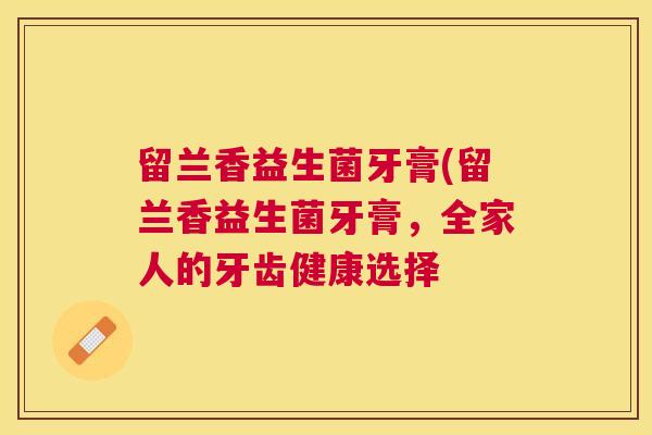 留兰香益生菌牙膏(留兰香益生菌牙膏，全家人的牙齿健康选择