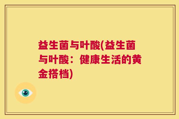 益生菌与叶酸(益生菌与叶酸：健康生活的黄金搭档)