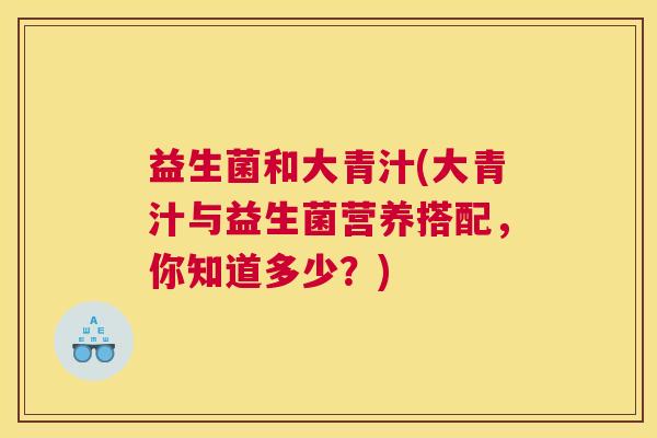 益生菌和大青汁(大青汁与益生菌营养搭配，你知道多少？)