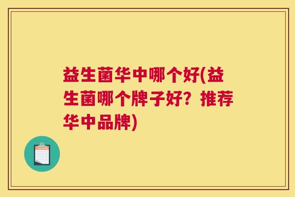 益生菌华中哪个好(益生菌哪个牌子好？推荐华中品牌)