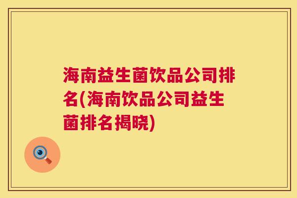 海南益生菌饮品公司排名(海南饮品公司益生菌排名揭晓)