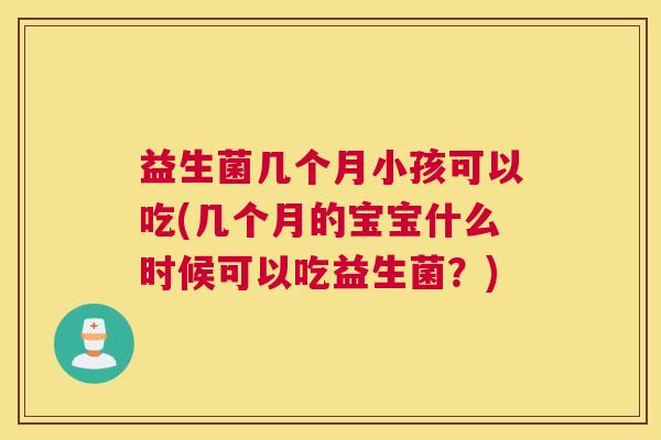 益生菌几个月小孩可以吃(几个月的宝宝什么时候可以吃益生菌？)