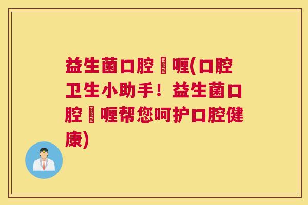 益生菌口腔啫喱(口腔卫生小助手！益生菌口腔啫喱帮您呵护口腔健康)