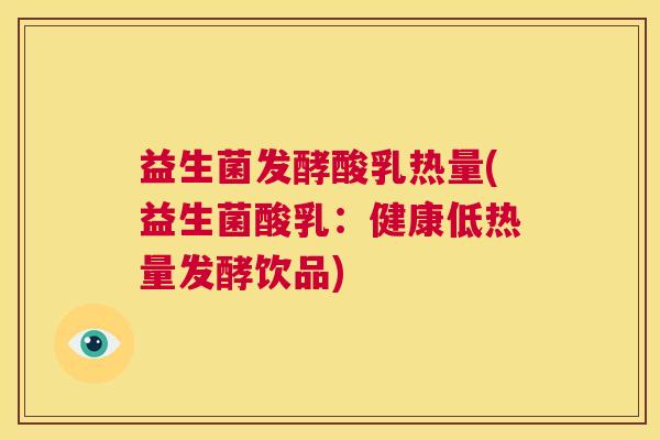 益生菌发酵酸乳热量(益生菌酸乳：健康低热量发酵饮品)