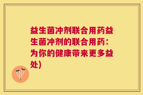 益生菌冲剂联合用药益生菌冲剂的联合用药：为你的健康带来更多益处)