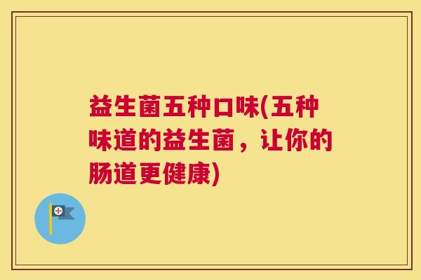 益生菌五种口味(五种味道的益生菌，让你的肠道更健康)