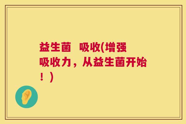 益生菌  吸收(增强吸收力，从益生菌开始！)