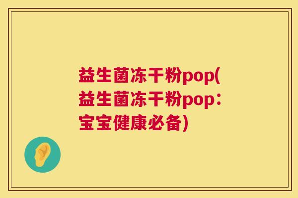 益生菌冻干粉pop(益生菌冻干粉pop：宝宝健康必备)