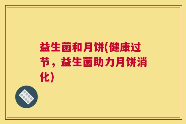 益生菌和月饼(健康过节，益生菌助力月饼消化)