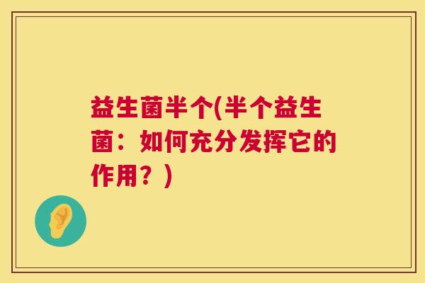 益生菌半个(半个益生菌：如何充分发挥它的作用？)