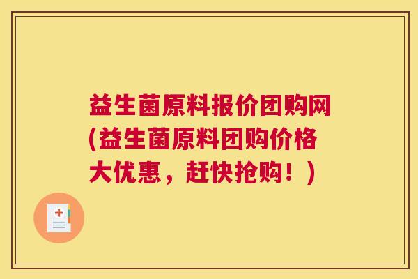 益生菌原料报价团购网(益生菌原料团购价格大优惠，赶快抢购！)