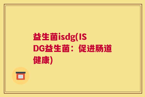 益生菌isdg(ISDG益生菌：促进肠道健康)