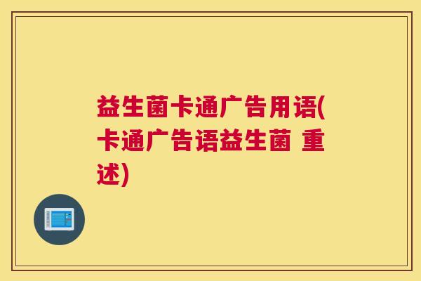 益生菌卡通广告用语(卡通广告语益生菌 重述)