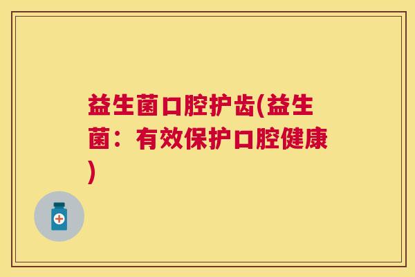 益生菌口腔护齿(益生菌：有效保护口腔健康)
