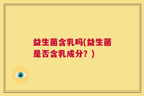 益生菌含乳吗(益生菌是否含乳成分？)