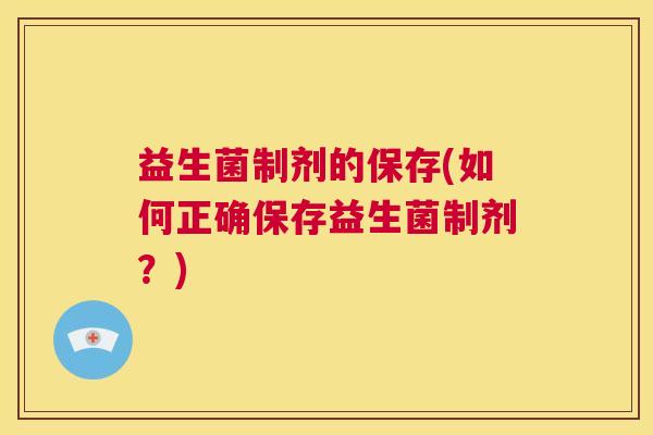 益生菌制剂的保存(如何正确保存益生菌制剂？)