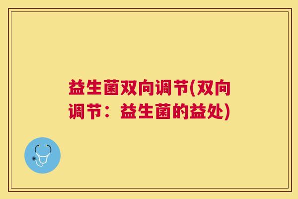 益生菌双向调节(双向调节：益生菌的益处)