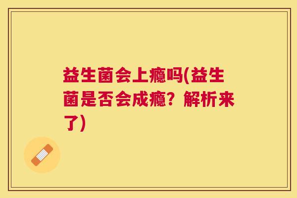 益生菌会上瘾吗(益生菌是否会成瘾？解析来了)