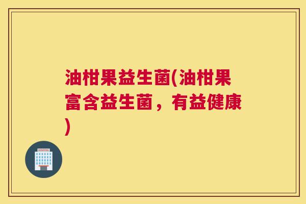 油柑果益生菌(油柑果富含益生菌，有益健康)