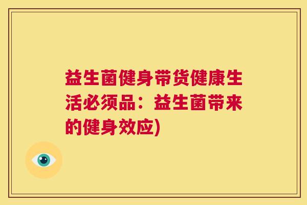 益生菌健身带货健康生活必须品：益生菌带来的健身效应)