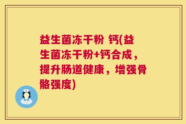 益生菌冻干粉 钙(益生菌冻干粉+钙合成，提升肠道健康，增强骨骼强度)
