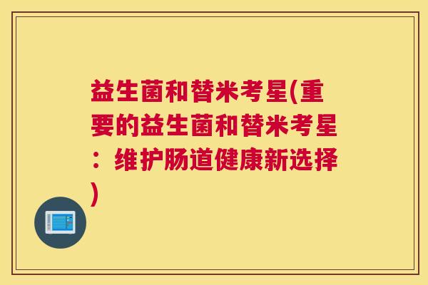 益生菌和替米考星(重要的益生菌和替米考星：维护肠道健康新选择)