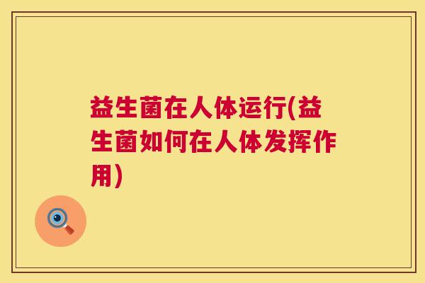 益生菌在人体运行(益生菌如何在人体发挥作用)