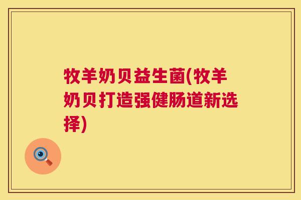 牧羊奶贝益生菌(牧羊奶贝打造强健肠道新选择)