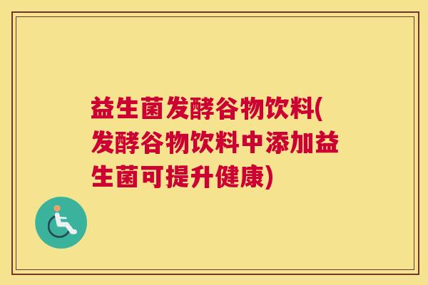 益生菌发酵谷物饮料(发酵谷物饮料中添加益生菌可提升健康)