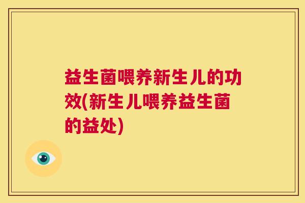 益生菌喂养新生儿的功效(新生儿喂养益生菌的益处)