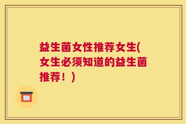 益生菌女性推荐女生(女生必须知道的益生菌推荐！)